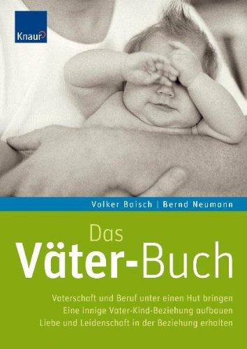 Das Väter-Buch: Vaterschaft und Beruf unter einen Hut bringen. Eine innige Vater-Kind-Beziehung aufbauen. Liebe und Leidenschaft in der Beziehung erhalten