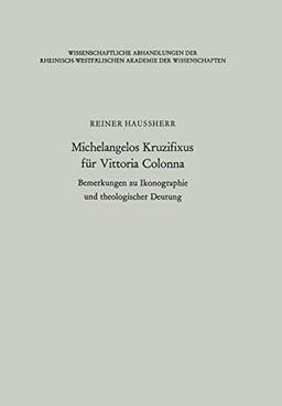 Michelangelos Kruzifixus für Vittoria Colonna: Bemerkungen zu Ikonographie und Theologischer Deutung (Wissenschaftliche Abhandlungen der ... Akademie der Wissenschaften, 44, Band 44)