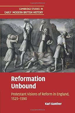 Reformation Unbound: Protestant Visions of Reform in England, 1525–1590 (Cambridge Studies in Early Modern British History)