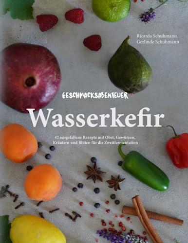 Geschmacksabenteuer Wasserkefir: 42 ausgefallene Rezepte mit Obst, Gewürzen, Kräutern und Blüten für die Zweitfermentation