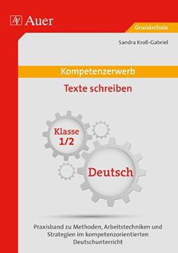 Kompetenzerwerb Texte schreiben 1+2: Praxisband zu Methoden, Arbeitstechniken und Stra tegien im kompetenzorientierten Deutschunterricht (1. und 2. Klasse) (Kompetenzerwerb Grundschule)