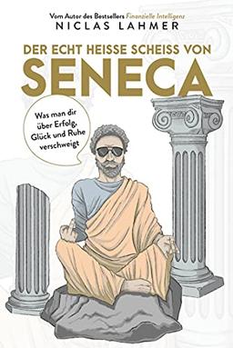 Der echt heiße Scheiß von Seneca: Was man Ihnen über Erfolg, Glück und Ruhe verschweigt (Free your Mind)