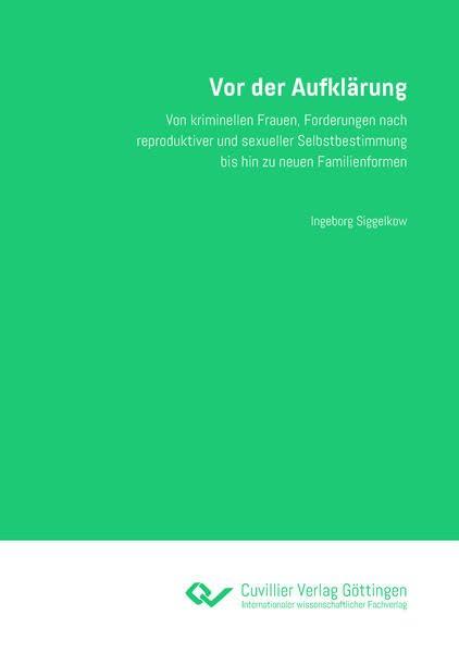 Vor der Aufklärung: Von kriminellen Frauen, Forderungen nach reproduktiver und sexueller Selbstbestimmung bis hin zu neuen Familienformen