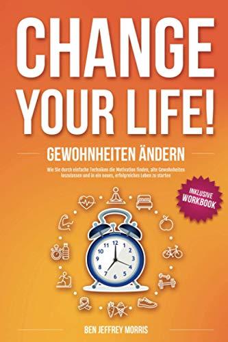 CHANGE YOUR LIFE! Gewohnheiten ändern: Wie Sie durch einfache Techniken die Motivation finden, alte Gewohnheiten loszulassen und in ein neues, erfolgreiches Leben zu starten (inkl. Workbook)