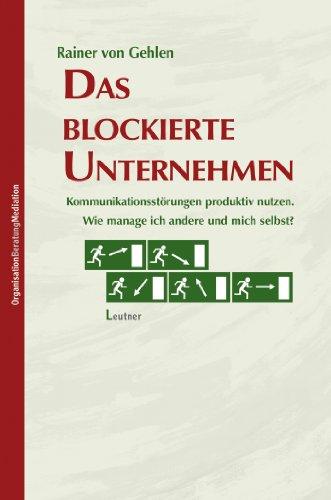 Das blockierte Unternehmen: Kommunikationsstörungen produktiv nutzen: Wie manage ich andere und mich selbst?