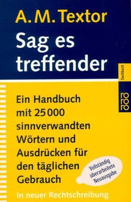 Sag es treffender. Ein Handbuch mit 25000 sinnverwandten Wörtern und Ausdrücken für den täglichen Gebrauch in Büro, Schule und Haus ,In neuer Rechtschreibung