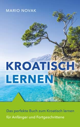 Kroatisch lernen: Das perfekte Buch zum Kroatisch lernen für Anfänger und Fortgeschrittene