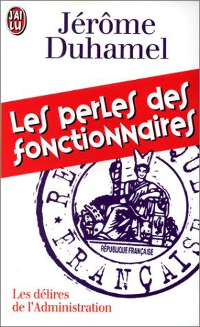 LES PERLES DES FONCTIONNAIRES. L'administration face aux Français : 2000 lettres, rapports et formulaires authentiques... et désopilants !