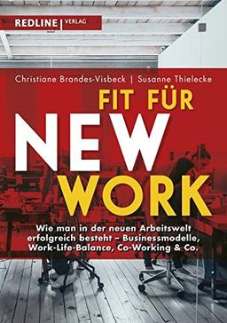 Fit für New Work: Wie man in der neuen Arbeitswelt erfolgreich besteht - Businessmodelle, Work-Life-Balance, Co-Working & Co.