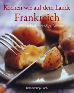 Kochen wie auf dem Lande - Frankreich: 107 raffiniert bodenständige Rezepte