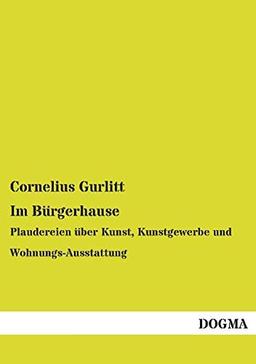 Im Bürgerhause: Plaudereien über Kunst, Kunstgewerbe und Wohnungs-Ausstattung