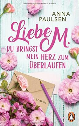 Liebe M. Du bringst mein Herz zum Überlaufen: Roman