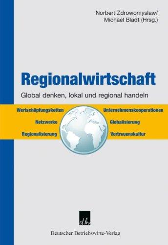 Regionalwirtschaft - Global denken, lokal und regional handeln: Global denken, regional und lokal handeln