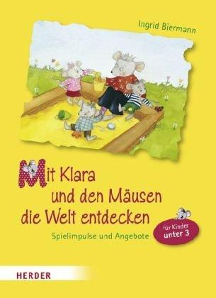 Mit Klara und den Mäusen die Welt entdecken: Spielimpulse und Angebote für Kinder unter Drei