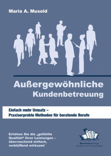 Außergewöhnliche Kundenbetreuung: Einfach mehr Umsatz - Praxiserprobte Methoden für beratende Berufe