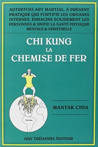 Chi-kung. Vol. 1. La chemise de fer : autrefois art martial, à présent pratique qui fortifie les organes internes, enracine solidement les personnes et unifie la santé physique, mentale et spirituelle