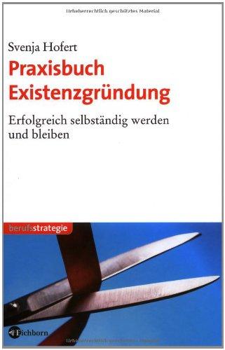 Praxisbuch Existenzgründung: Erfolgreich selbständig werden und bleiben