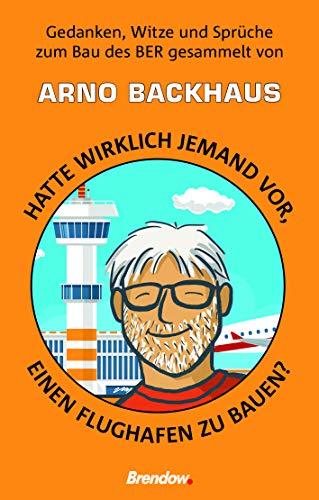 Hatte wirklich jemand vor, einen Flughafen zu bauen?: Gedanken, Witze und Sprüche zum Bau des BER gesammelt von Arno Backhaus