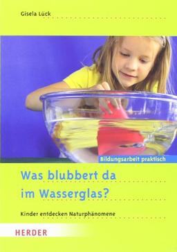 Was blubbert da im Wasserglas?: Kinder entdecken Naturphänomene: Kinder entdecken Naturphänomene. Bildungsarbeit praktisch