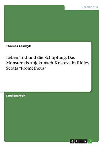 Leben, Tod und die Schöpfung. Das Monster als Abjekt nach Kristeva in Ridley Scotts "Prometheus"