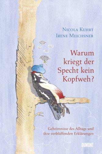 Warum kriegt der Specht kein Kopfweh?: Geheimnisse des Alltags und ihre verblüffenden Erklärungen