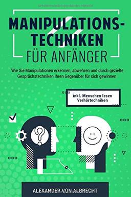 Manipulationstechniken Für Anfänger: Wie Sie Manipulationen erkennen, abwehren und durch gezielte Gesprächstechniken Ihren Gegenüber für sich gewinnen inkl. BONUS: Menschen lesen und Verhörtechniken