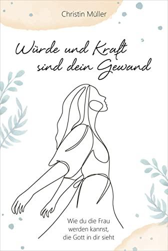 Würde und Kraft sind dein Gewand: Wie du die Frau werden kannst, die Gott in dir sieht (Geistliches Leben)