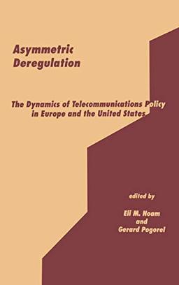 Asymmetric Deregulation: The Dynamics of Telecommunications Policy in Europe and the United States (Communication, Culture, & Information Studies)