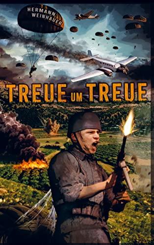 Treue um Treue: Von der Schlacht um Kreta bis in die Ardennen - Deutsche Fallschirmjäger an allen Fronten im 2. Weltkrieg