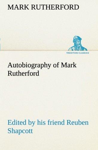 Autobiography of Mark Rutherford, Edited by his friend Reuben Shapcott (TREDITION CLASSICS)