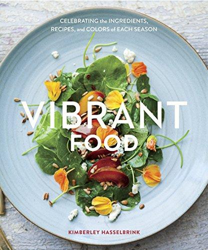 Vibrant Food: Celebrating the Ingredients, Recipes, and Colors of Each Season [A Cookbook]