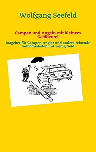 Campen und Angeln mit kleinem Geldbeutel: Ratgeber für Camper, Angler und andere reisende Individualisten mit wenig Geld