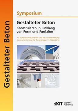 Gestalteter Beton - Konstruieren in Einklang von Form und Funktion : 10. Symposium Baustoffe und Bauwerkserhaltung, Karlsruher Institut fuer Technologie (KIT) ; 13. Maerz 2014