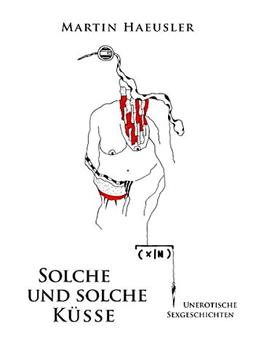 Solche und solche Küsse: Unerotische Sexgeschichten