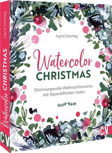 Aquarellmalerei – Watercolor Christmas: Stimmungsvolle Weihnachtsmotive mit Aquarellfarben malen mit anschaulichen Step-by-Step Anleitungen