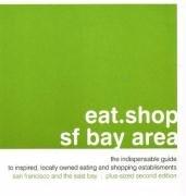 eat.shop sf bay area: The Indispensable Guide to Inspired, Locally Owned Eating and Shopping Establishments (Eat.shop Guides)