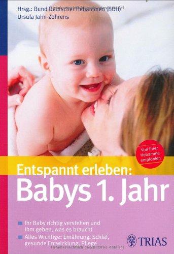 Entspannt erleben: Babys 1. Jahr: Ihr Baby richtig verstehen und ihm geben, was es braucht; Alles Wichtige: Ernährung, Schlaf, gesunde Entwicklung, Pflege