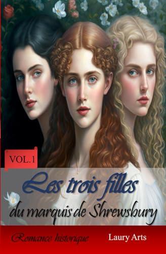 Les trois filles du marquis de Shrewsbury (Vol.1): « La belle, l'infirme et la batârde »