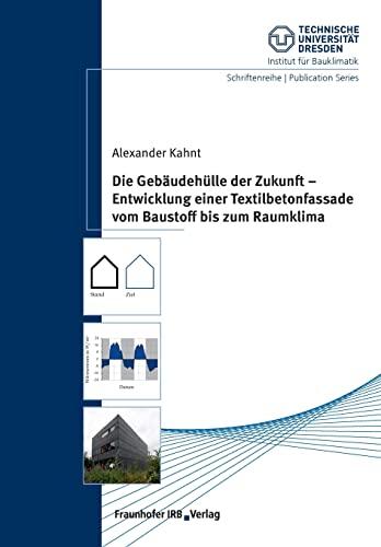 Die Gebäudehülle der Zukunft - Entwicklung einer Textilbetonfassade vom Baustoff bis zum Raumklima. (Schriftenreihe / Publication Series - Technische Universität Dresden, Institut für Bauklimatik)