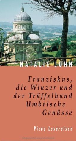 Franziskus, die Winzer und der Trüffelhund: Umbrische Genüsse. Kulinarisches und Geheimnisvolles aus dem grünen Herzen Italiens