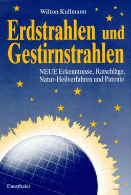 Erdstrahlen und Gestirnstrahlen. Neue Erkenntnisse, Ratschläge, Natur-Heilverfahren und Patente: Neue Erkenntnisse zum Schutze der Gesundheit