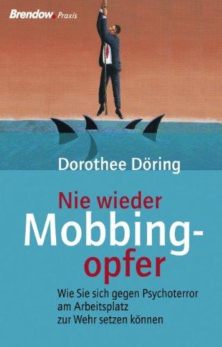 Nie wieder Mobbingopfer. Wie Sie sich gegen Psychoterror am Arbeitsplatz zur Wehr setzen können.