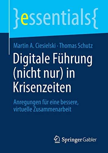 Digitale Führung (nicht nur) in Krisenzeiten: Anregungen für eine bessere, virtuelle Zusammenarbeit (essentials)