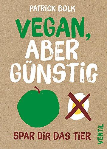 Vegan, aber günstig: Spar dir das Tier (Edition Kochen ohne Knochen)