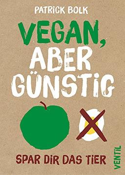 Vegan, aber günstig: Spar dir das Tier (Edition Kochen ohne Knochen)