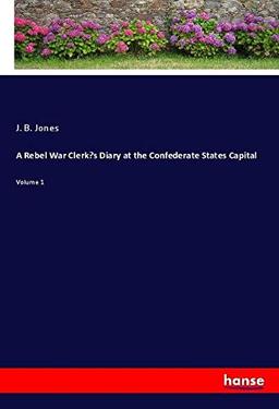 A Rebel War Clerk¿s Diary at the Confederate States Capital: Volume 1