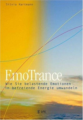 EmoTrance: Wie Sie belastende Emotionen in befreiende Energie umwandeln