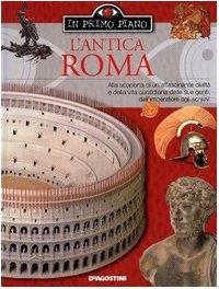 L'antica Roma. Alla scoperta di una grande civiltà e della vita quotidiana delle sue genti, dall'imperatore agli schiavi