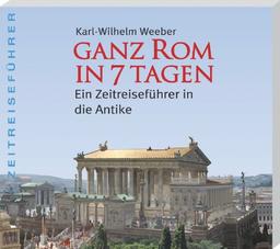 Ganz Rom in 7 Tagen: Ein Zeitreiseführer in die Antike