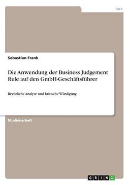 Die Anwendung der Business Judgement Rule auf den GmbH-Geschäftsführer: Rechtliche Analyse und kritische Würdigung